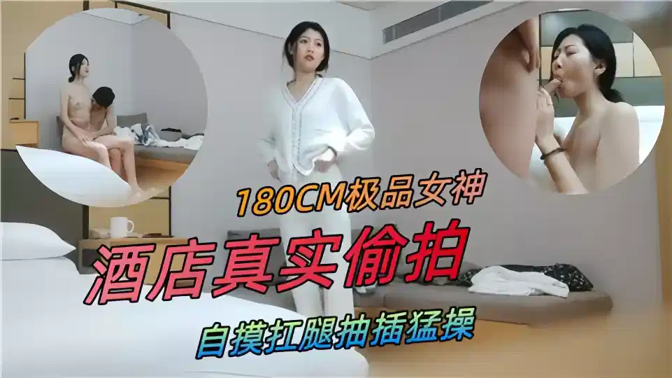 180CM极品女神，酒店真实偷拍自摸扛腿抽插猛操封面图
