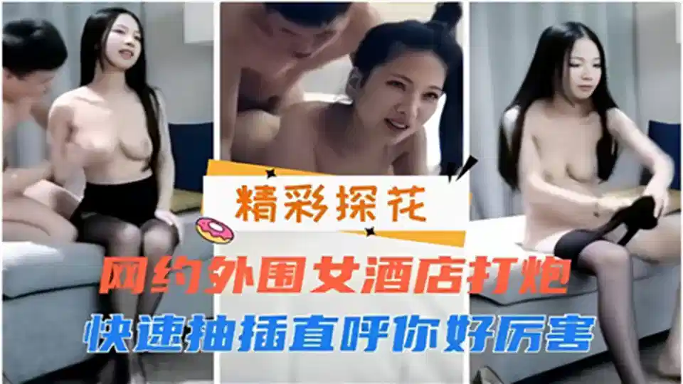 网约外围女酒店打炮、快速抽插直呼你好厉害封面图