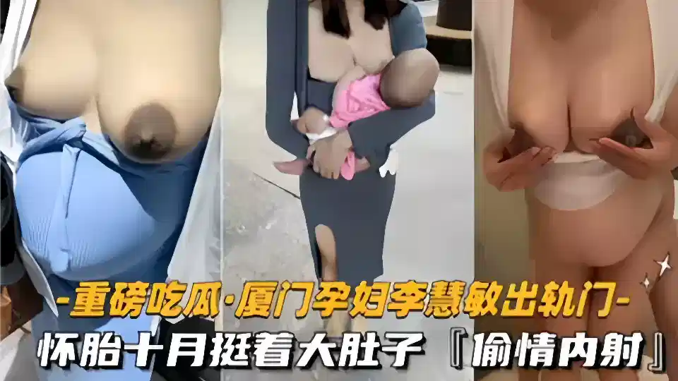 【重磅吃瓜】厦门骚货孕妇【李慧敏】挺着大肚子还出去找野男人操逼。情夫随意内射真真是淫荡至极~封面图