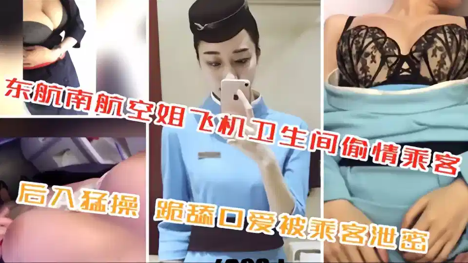 东航南航空姐飞机卫生间偷情乘客！后入猛操 跪舔口爱被乘客泄密！！!封面图