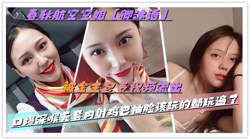 春秋航空空姐【卿沐语】被金主包养视频流出，口爆深喉无套内射鸡巴抽脸该玩的都玩遍了封面图