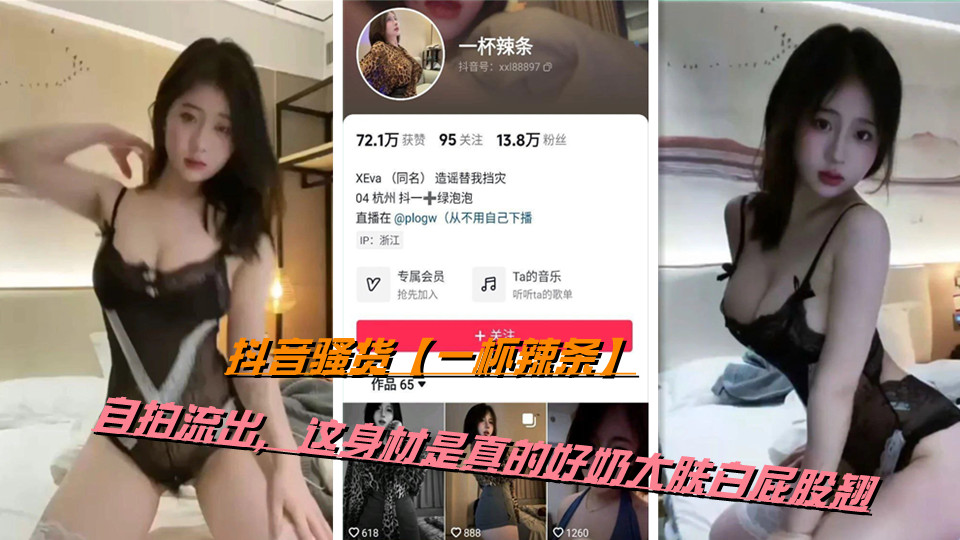 抖音骚货【一杯辣条】自拍流出，这身材是真的好奶大肤白屁股翘封面图