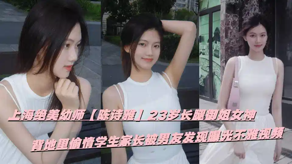 上海绝美幼师【陈诗雅】23岁长腿御姐女神，背地里偷情学生家长被男友发现曝光不雅视频封面图