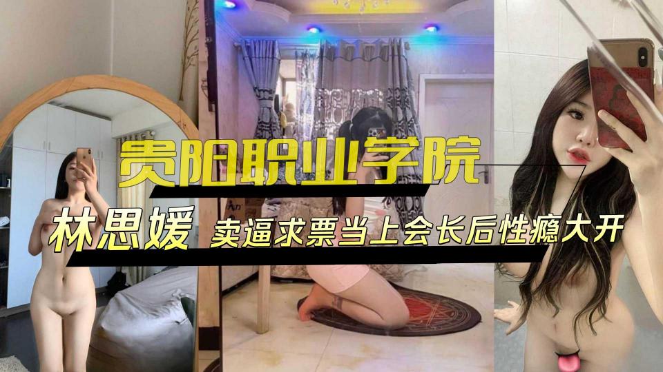 贵阳职业学院【林思媛】卖逼求票当上会长后性瘾大开封面图