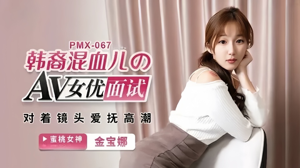PMX-067.金宝娜.韩裔混血儿のAV女优面试.对着镜头爱抚高潮封面图