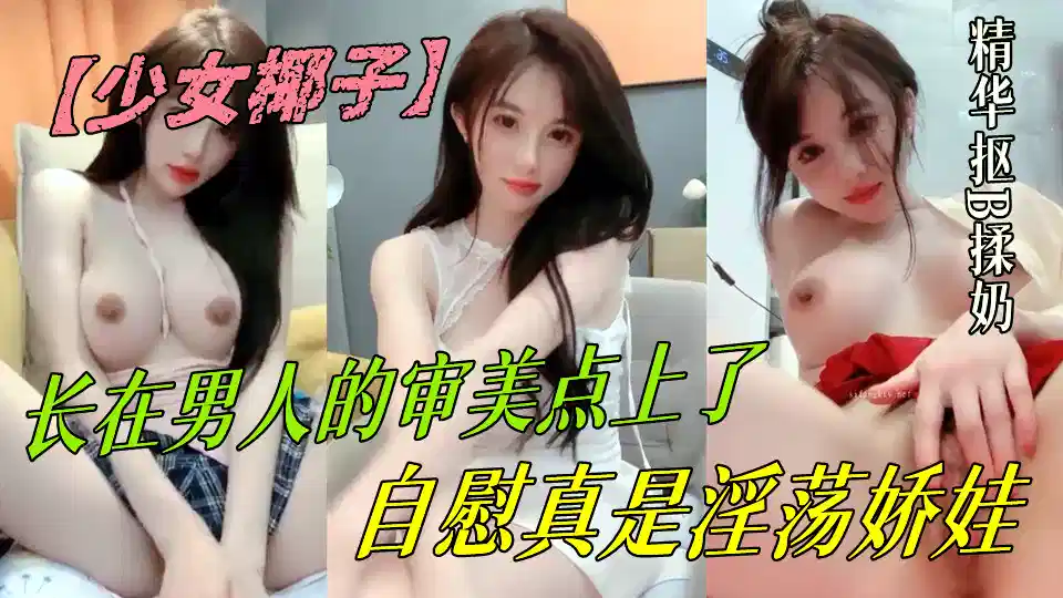 长在男人的审美点上了【少女椰子】超仙女神!不看后悔，一身骚~精华抠B揉奶，自慰真是淫荡娇娃封面图