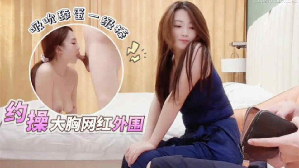 【大熊探花】约操大胸网红外围，吸吮舔蛋一级棒，身材气质天花板级弄得腿都软了封面图