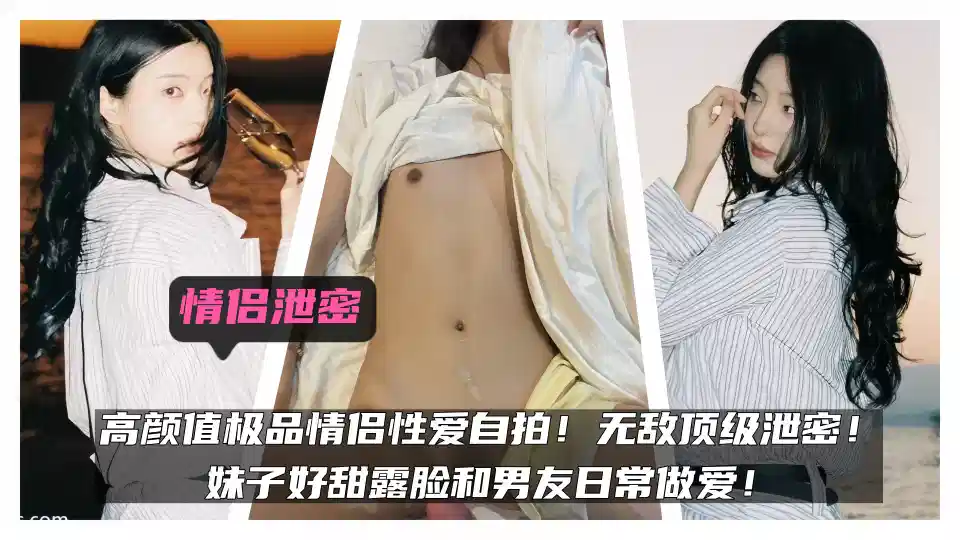 情侣泄密！！高颜值极品情侣性爱自拍！无敌顶级泄密！妹子好甜露脸和男友日常做爱！封面图