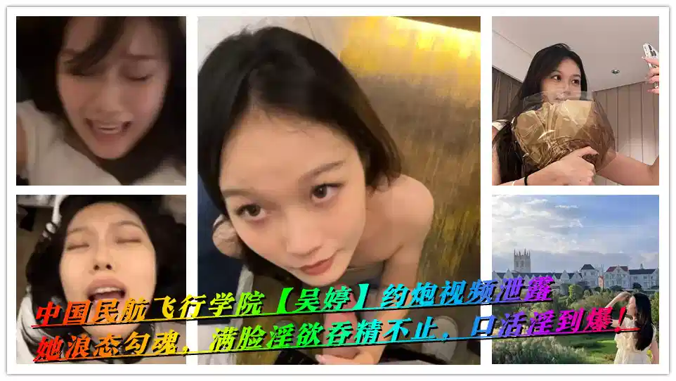 中国民航飞行学院【吴婷】约炮视频泄露，她浪态勾魂，满脸淫欲吞精不止，口活淫到爆！封面图