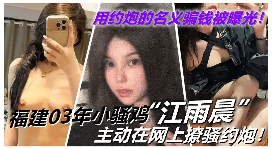 福建03年小骚鸡【江雨晨】主动在网上撩骚约炮！用约炮的名义骗钱被曝光！封面图