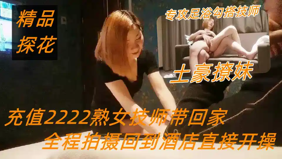 【极品探花】土豪撩妹专攻足浴勾搭技师，充值2222熟女技师带回家，全程拍摄回到酒店直接开操封面图