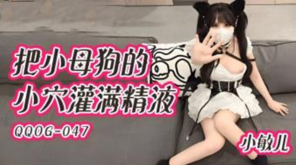 QQOG047 把小母狗的小穴灌满精液 小敏儿封面图