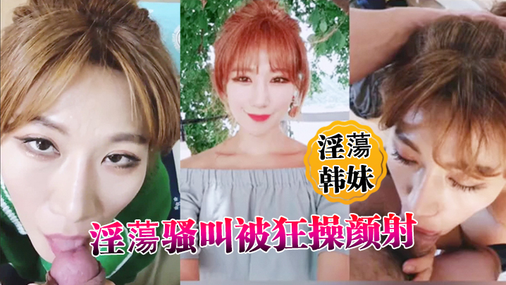 淫蕩韩妹淫蕩骚叫被狂操颜射封面图