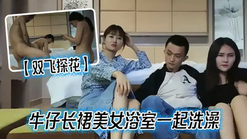 【双飞探花】牛仔长裙美女浴室一起洗澡，三人互舔操完一个再换下一个封面图