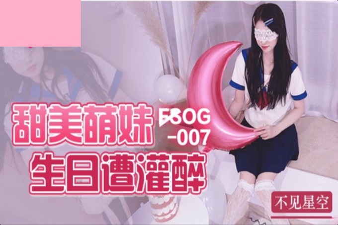 FSOG007 甜美萌妹生日遭灌醉 不见星空封面图