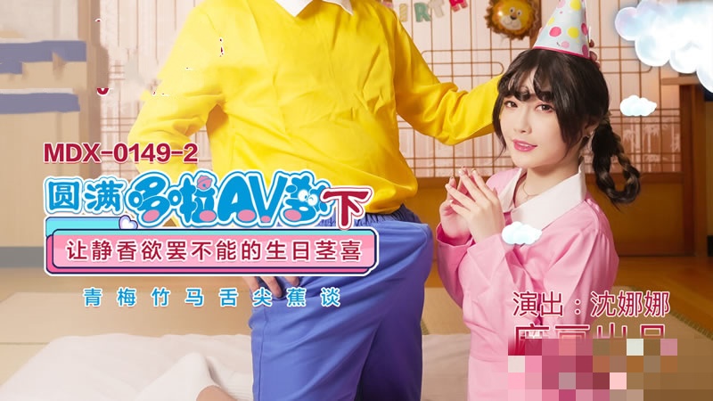 MDX0149-2 圆满哆啦av梦 (下) 让静香欲罢不能的生日茎喜 沈娜娜封面图