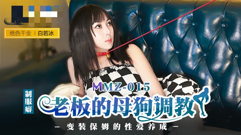 MMZ015 老板的母狗调教 变装保姆的性爱养成 白若冰封面图