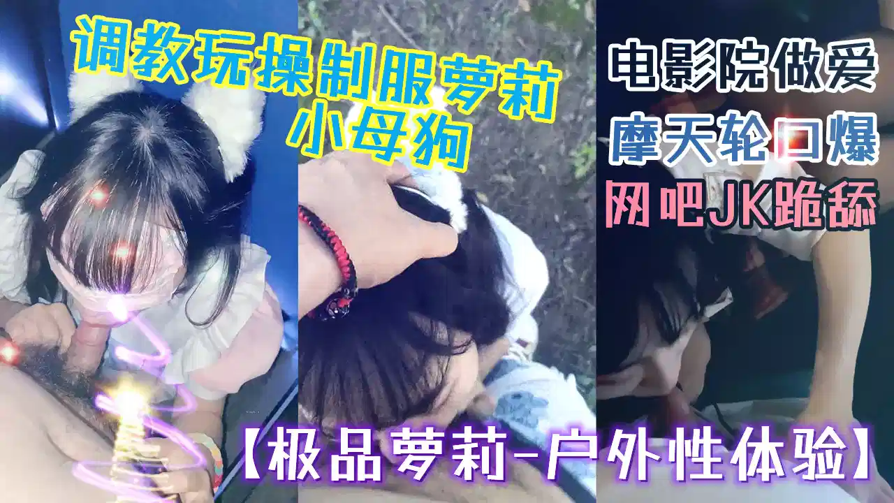 【极品萝莉-户外性体验】调教玩操制服萝莉小母狗，电影院做爱，摩天轮口爆，网吧JK跪舔，车震口爆封面图