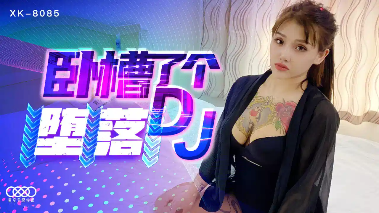 XK8085.卧槽了个堕落DJ.豪乳诱惑.爆操全身狂野纹身DJ.纹身女神觉醒封面图