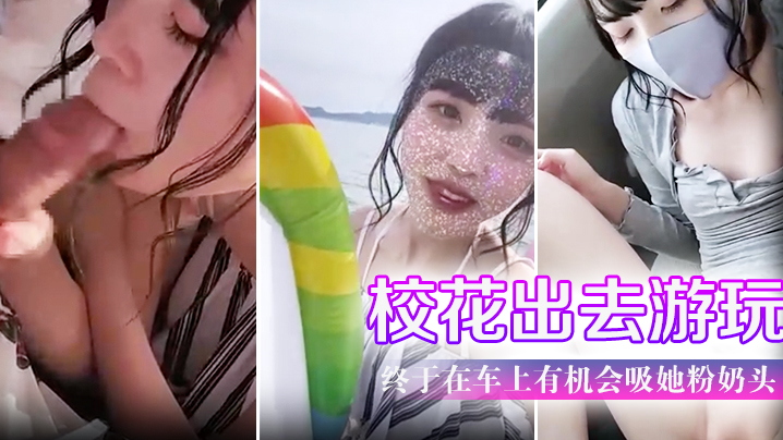 带学校校花出去游玩户外口交终于在车上有机会吸她粉奶头淫叫声听了会兴奋封面图
