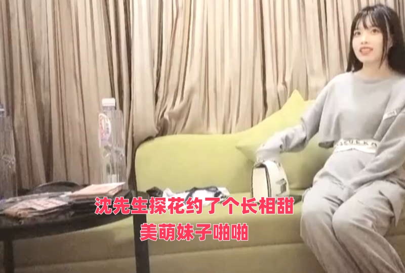 沈先生探花约了个长相甜美萌妹子啪啪封面图