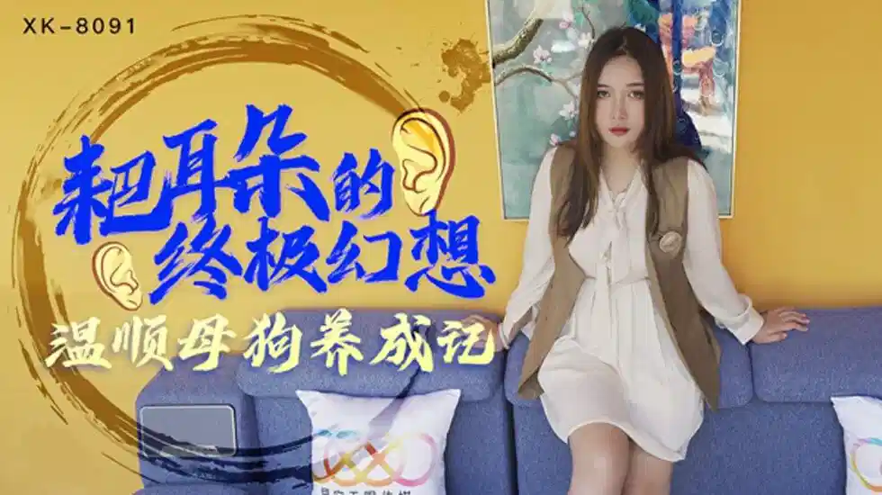 XK8091.朱珠.耙耳朵的终极幻想.温顺母狗养成记封面图