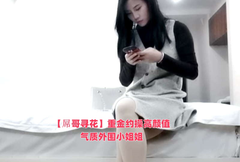 【屌哥寻花】重金约操高颜值气质外围小姐姐封面图