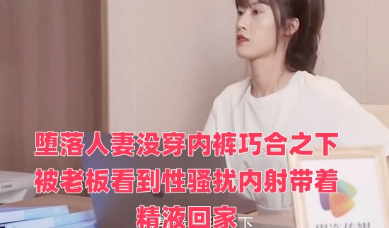 堕落人妻没穿内裤巧合之下被老板看到性骚扰内射带着精液回家封面图