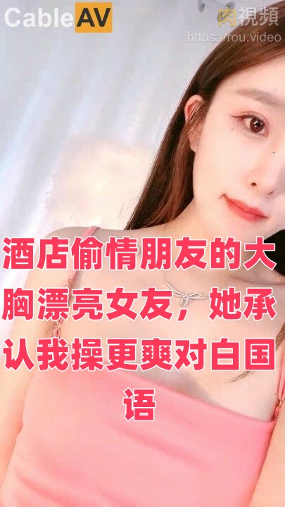 酒店偷情朋友的大胸漂亮女友，她承认我操更爽对白国语封面图