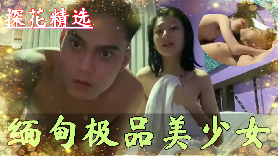 【探花精选】极品反差婊，缅甸极品美少女，皮肤雪白超级漂亮完全不像缅甸的~好白菜被猪拱了~可惜了封面图