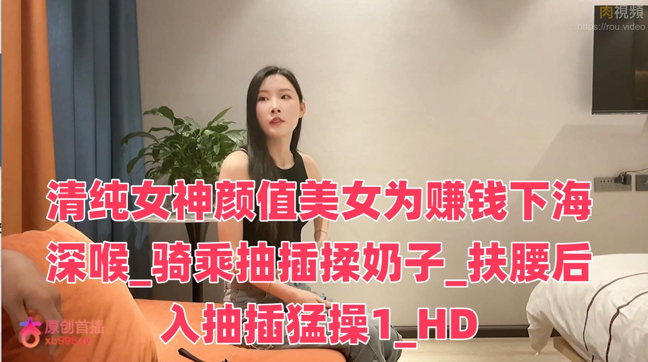清纯女神颜值美女为赚钱下海深喉_骑乘抽插揉奶子_扶腰后入抽插猛操封面图
