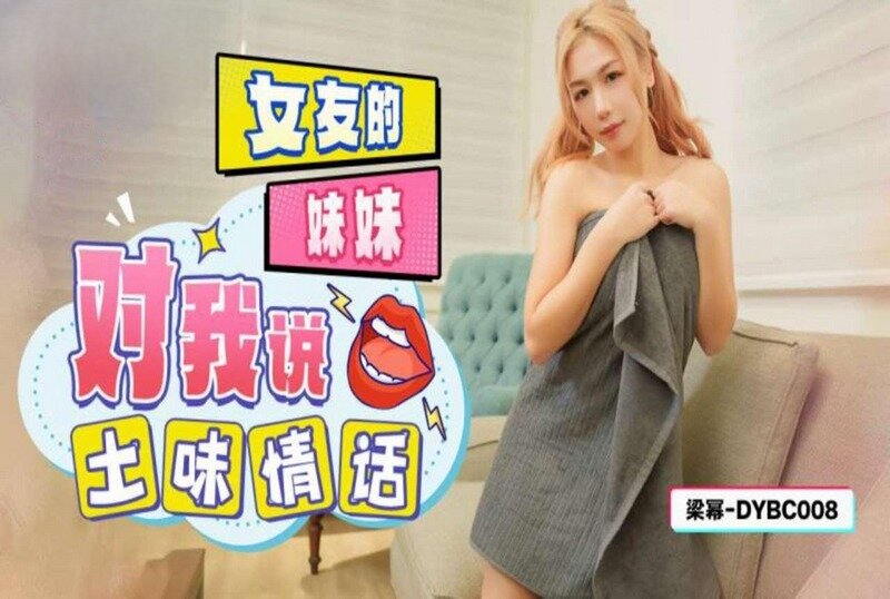 DYBC008 女友的妹妹对我说土味情话 梁幂封面图