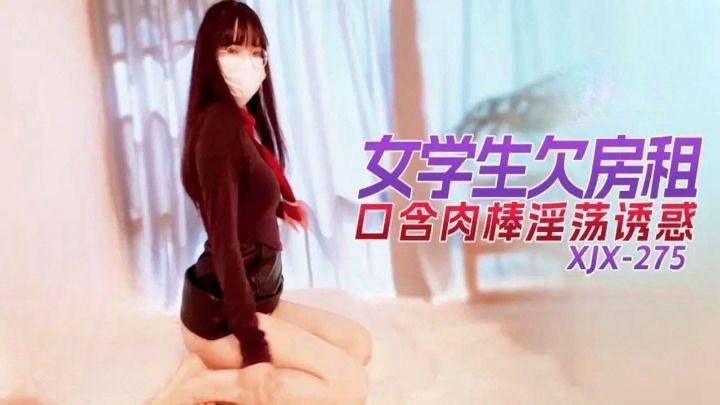 XJX275 女學生欠房租口含肉棒淫蕩誘惑封面图