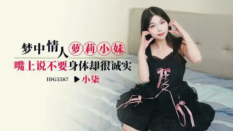 IDG5587 梦中情人萝莉小妹 嘴上说不要身体却很诚实 小柒封面图