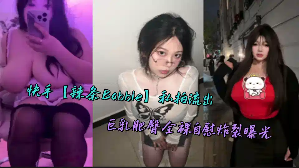 快手【辣条Babbie】私拍流出，巨乳肥臀全裸自慰炸裂曝光封面图