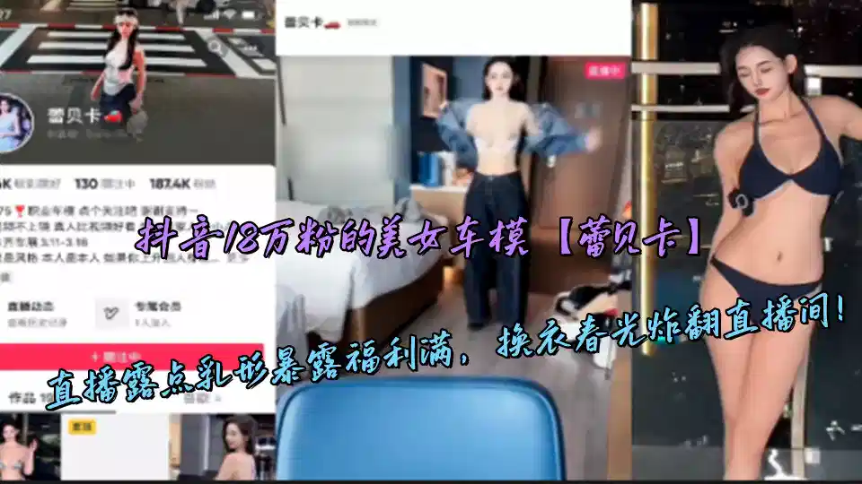 抖音18万粉的美女车模【蕾贝卡】直播露点乳形暴露福利满，换衣春光炸翻直播间！封面图