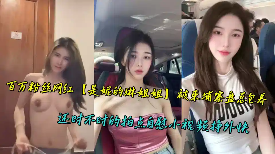 百万粉丝网红【是妮的琳姐姐】被柬埔寨盘总包养，还时不时的拍点自慰小视频挣外快封面图