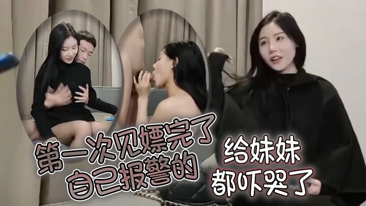 第一次见嫖完了自己报警的太牛啦给妹妹都吓哭了封面图