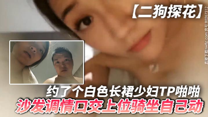 二狗探花约了个白色长裙少妇TP啪啪沙发调情口交上位骑坐自己动最后还翻车被发现摄像头了封面图