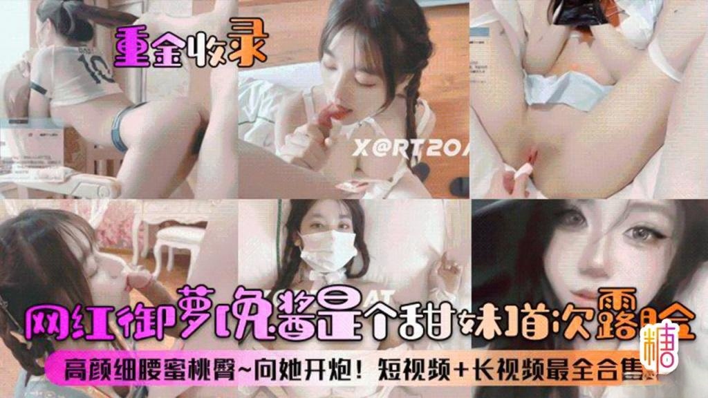 【定制流出】重金收录网红御萝免酱是个甜妹首次露脸高颜细腰蜜桃臀向她开炮短视频长视频最全合集 学姐封面图