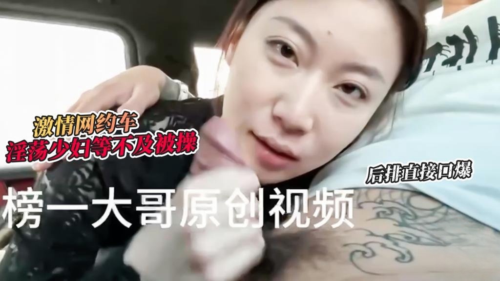 【激情车战】大哥真实原创-激情网约车 超骚小少妇等不及想要被操 网约车后排直接口爆 榜一大哥封面图