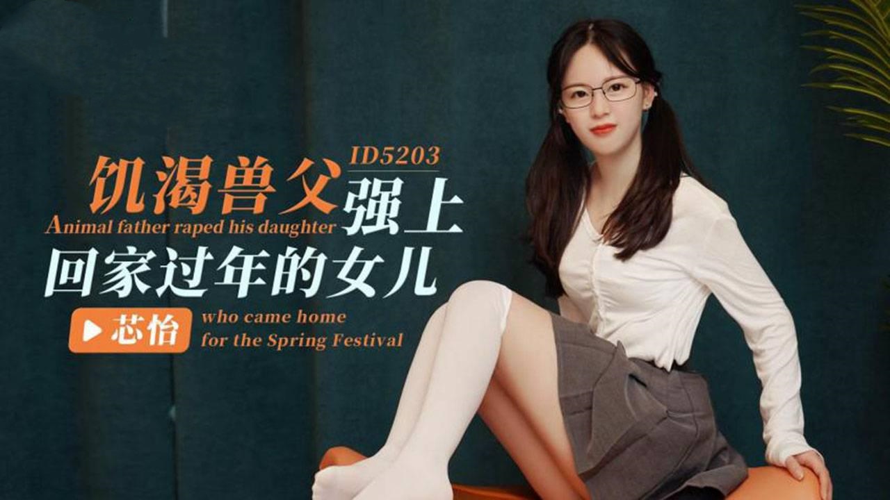 IDG5203 饥渴兽父强上回家过年的女儿 芯怡封面图
