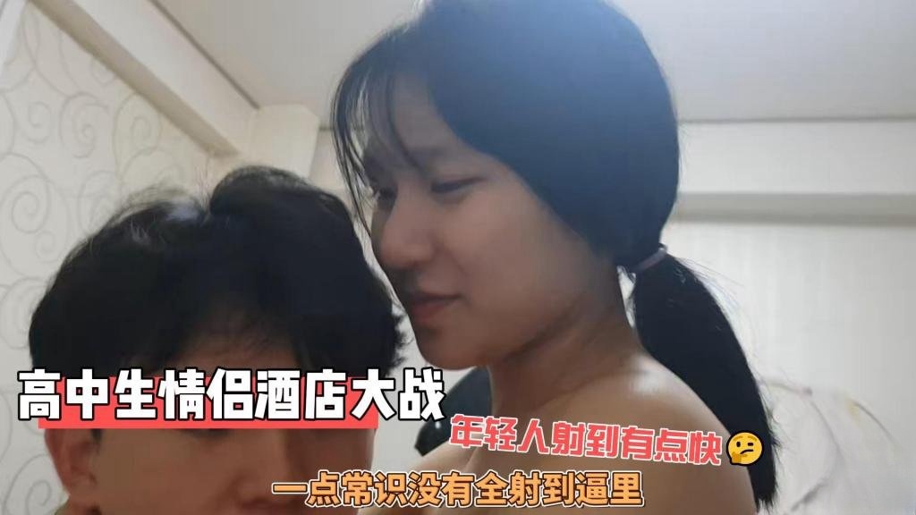 【反差女高】高中生情侣酒店大战 年轻人射到有点快 一点常识没有全射到逼里 炮哥封面图