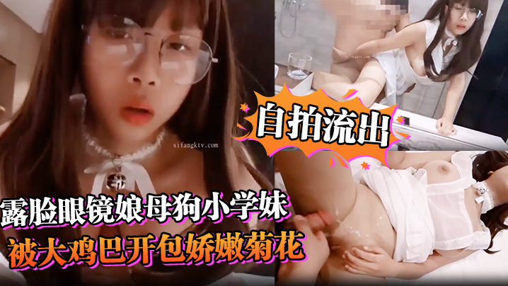 【自拍流出】露脸眼镜娘母狗小学妹被大鸡巴开包娇嫩菊花，小小年纪就已经双洞齐开，现在的小女生玩的是真开！超嫩萝莉M属性封面图