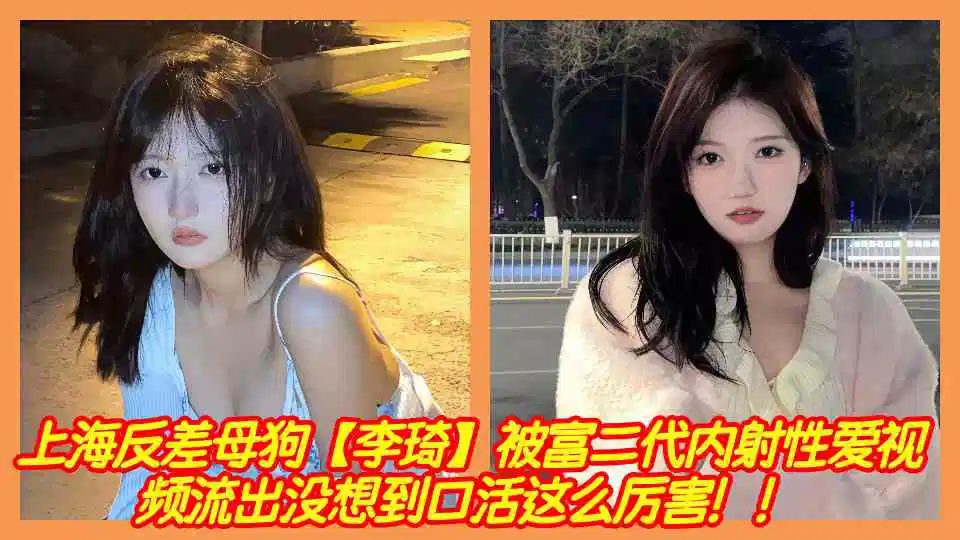 上海反差母狗【李琦】被富二代内射性爱视频流出没想到口活这么厉害！！封面图