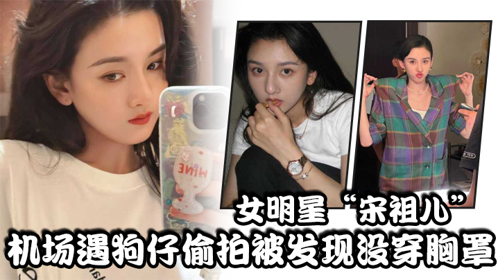 女明星宋祖儿机场遇狗仔偷拍被发现没穿胸罩小奶头上下乱蹦急忙遮掩封面图