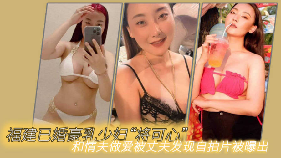 福建已婚豪乳少妇将可心和情夫做爱被丈夫发现自拍片被曝出封面图
