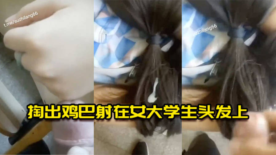 掏出鸡巴射在女大学生头发上封面图