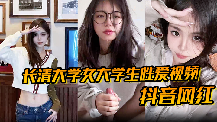 抖音网红长清大学女大学生性爱视频高清无水版妹子抖音叫甜冰水呀已经封号了体育生太猛了封面图