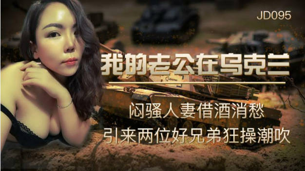 【精东影业】JD-095我的老公在乌克兰闷骚人妻借酒消愁 引来两位好兄弟狂操潮吹封面图